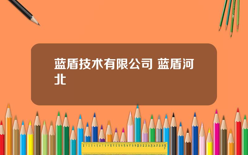 蓝盾技术有限公司 蓝盾河北